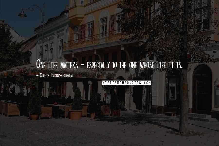 Colleen Patrick-Goudreau Quotes: One life matters - especially to the one whose life it is.