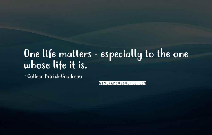 Colleen Patrick-Goudreau Quotes: One life matters - especially to the one whose life it is.