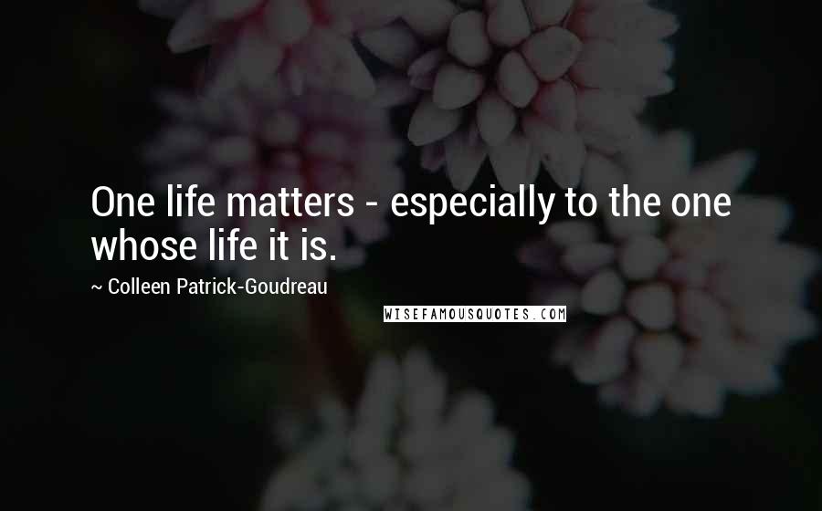 Colleen Patrick-Goudreau Quotes: One life matters - especially to the one whose life it is.