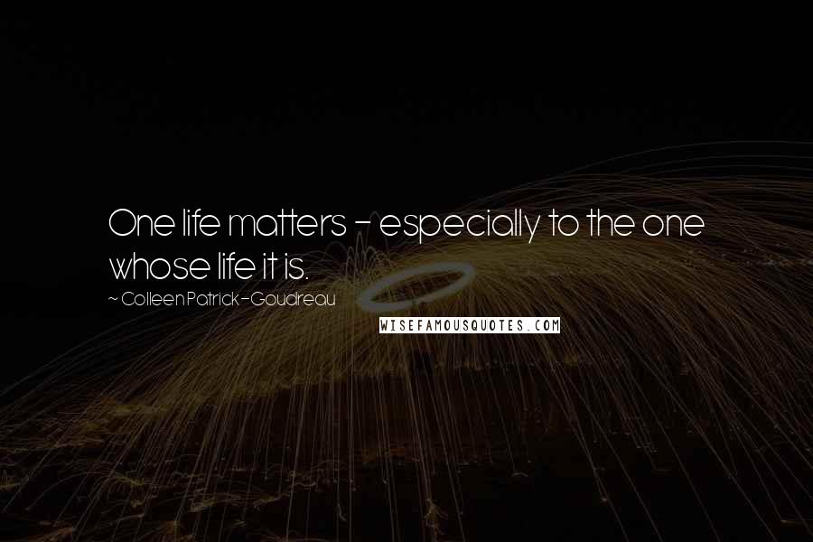 Colleen Patrick-Goudreau Quotes: One life matters - especially to the one whose life it is.