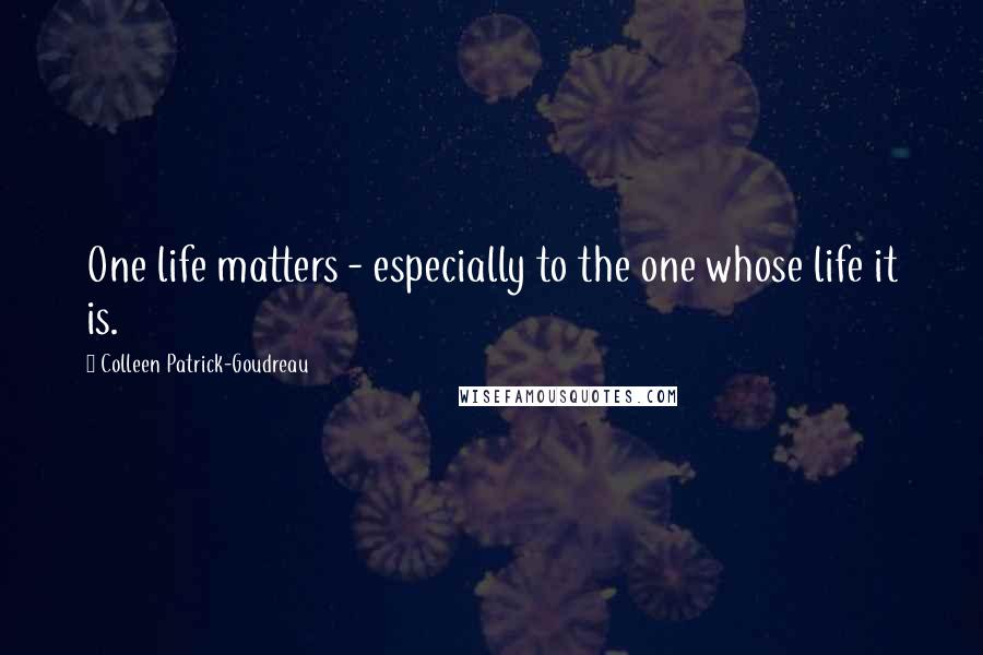 Colleen Patrick-Goudreau Quotes: One life matters - especially to the one whose life it is.