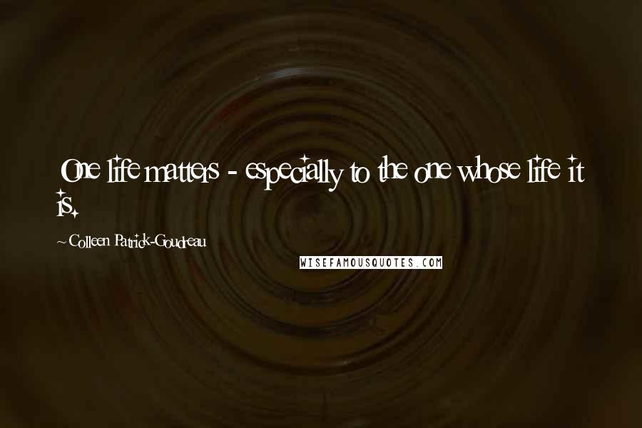 Colleen Patrick-Goudreau Quotes: One life matters - especially to the one whose life it is.