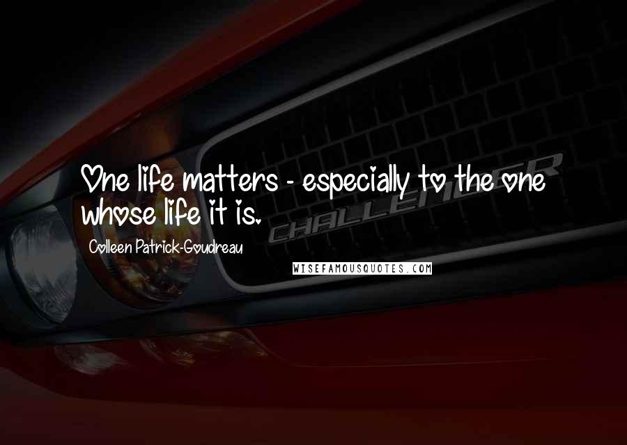 Colleen Patrick-Goudreau Quotes: One life matters - especially to the one whose life it is.