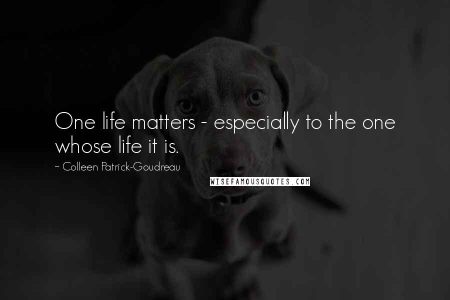 Colleen Patrick-Goudreau Quotes: One life matters - especially to the one whose life it is.