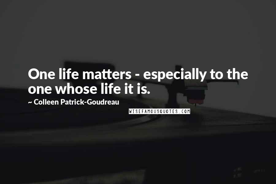 Colleen Patrick-Goudreau Quotes: One life matters - especially to the one whose life it is.