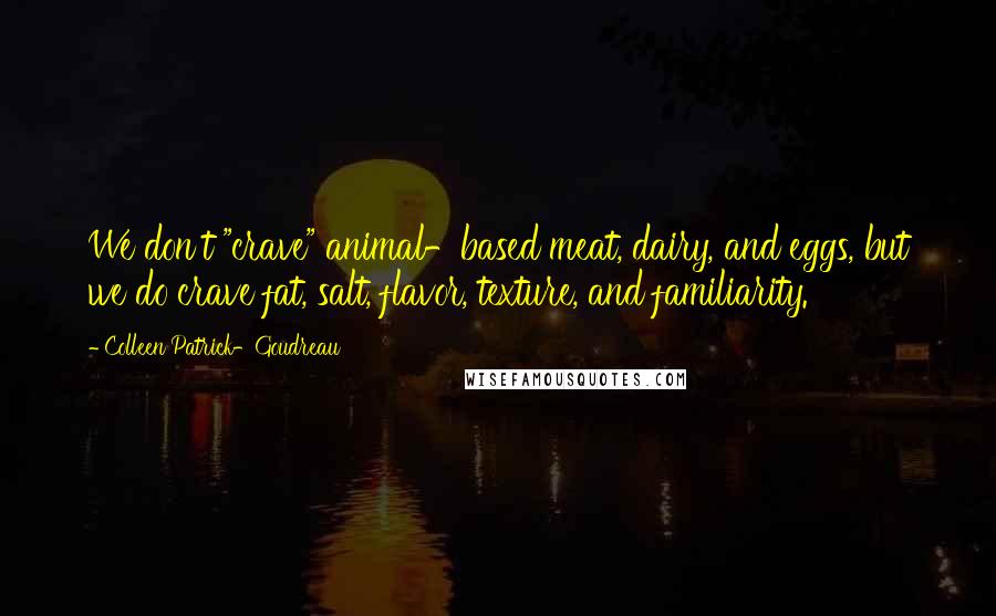 Colleen Patrick-Goudreau Quotes: We don't "crave" animal-based meat, dairy, and eggs, but we do crave fat, salt, flavor, texture, and familiarity.