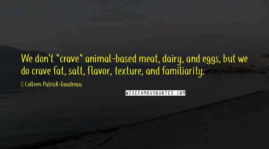 Colleen Patrick-Goudreau Quotes: We don't "crave" animal-based meat, dairy, and eggs, but we do crave fat, salt, flavor, texture, and familiarity.