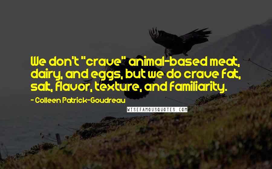 Colleen Patrick-Goudreau Quotes: We don't "crave" animal-based meat, dairy, and eggs, but we do crave fat, salt, flavor, texture, and familiarity.