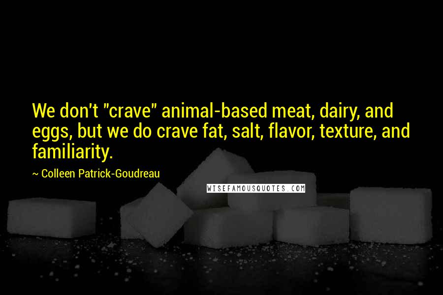 Colleen Patrick-Goudreau Quotes: We don't "crave" animal-based meat, dairy, and eggs, but we do crave fat, salt, flavor, texture, and familiarity.