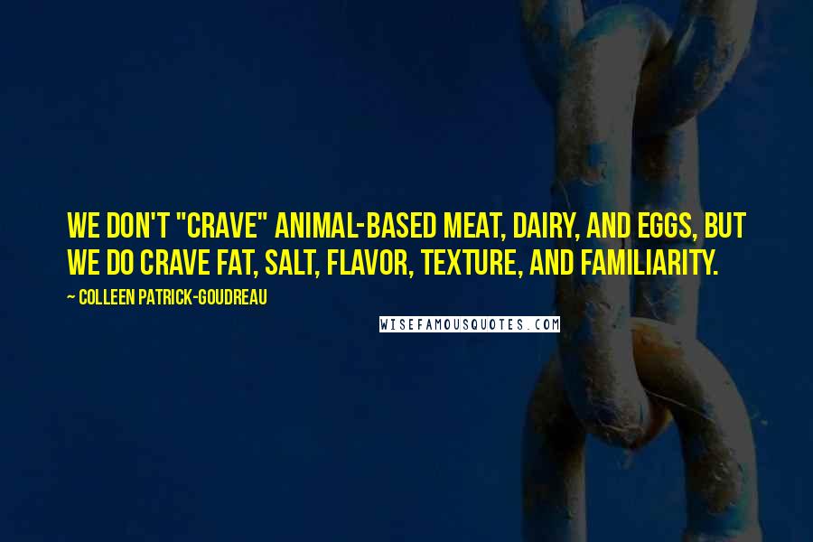 Colleen Patrick-Goudreau Quotes: We don't "crave" animal-based meat, dairy, and eggs, but we do crave fat, salt, flavor, texture, and familiarity.