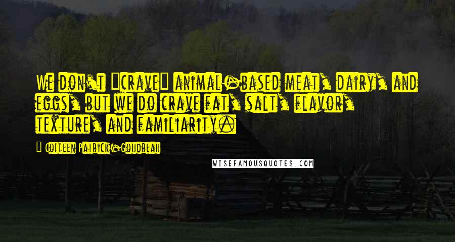 Colleen Patrick-Goudreau Quotes: We don't "crave" animal-based meat, dairy, and eggs, but we do crave fat, salt, flavor, texture, and familiarity.