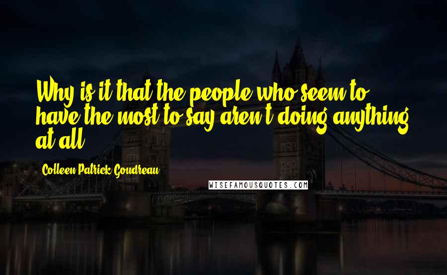 Colleen Patrick-Goudreau Quotes: Why is it that the people who seem to have the most to say aren't doing anything at all?
