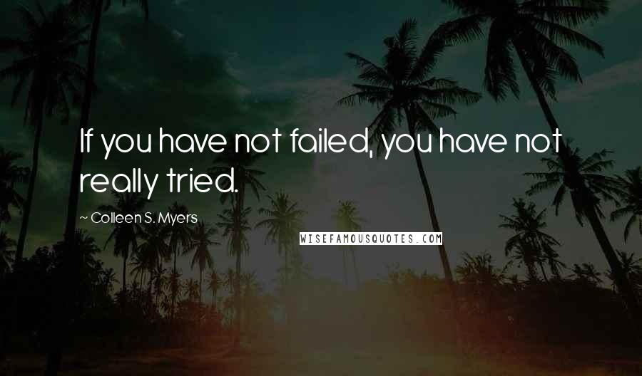 Colleen S. Myers Quotes: If you have not failed, you have not really tried.