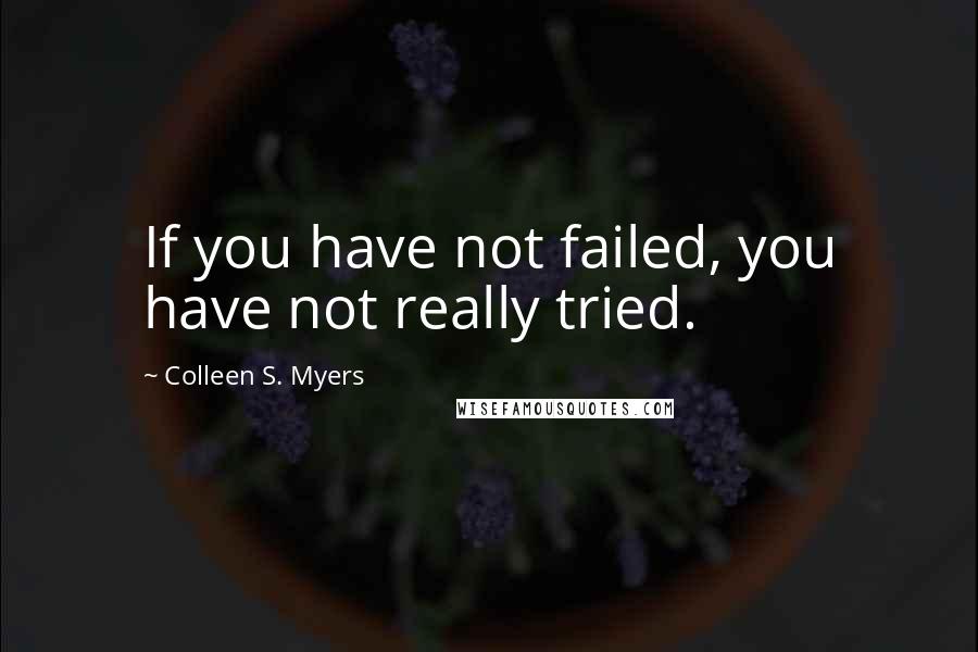Colleen S. Myers Quotes: If you have not failed, you have not really tried.