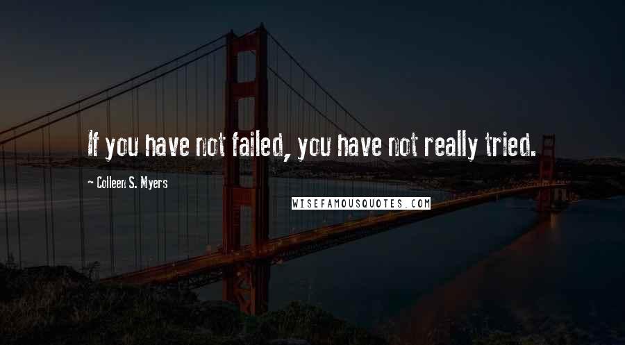 Colleen S. Myers Quotes: If you have not failed, you have not really tried.