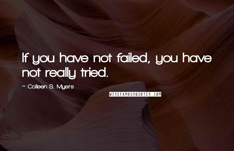 Colleen S. Myers Quotes: If you have not failed, you have not really tried.