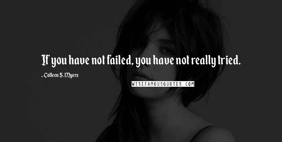 Colleen S. Myers Quotes: If you have not failed, you have not really tried.