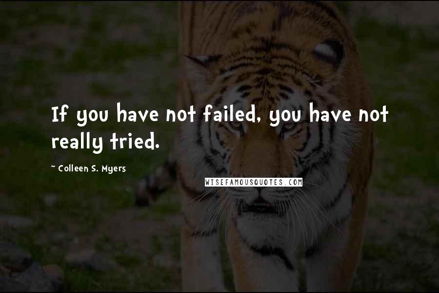 Colleen S. Myers Quotes: If you have not failed, you have not really tried.