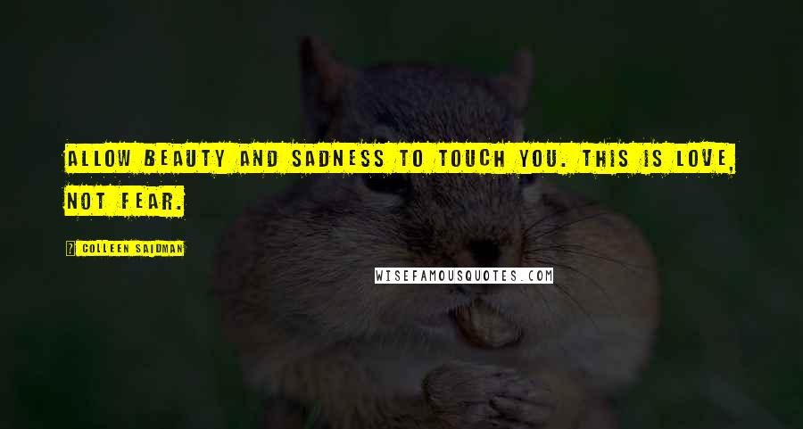 Colleen Saidman Quotes: Allow beauty and sadness to touch you. This is love, not fear.