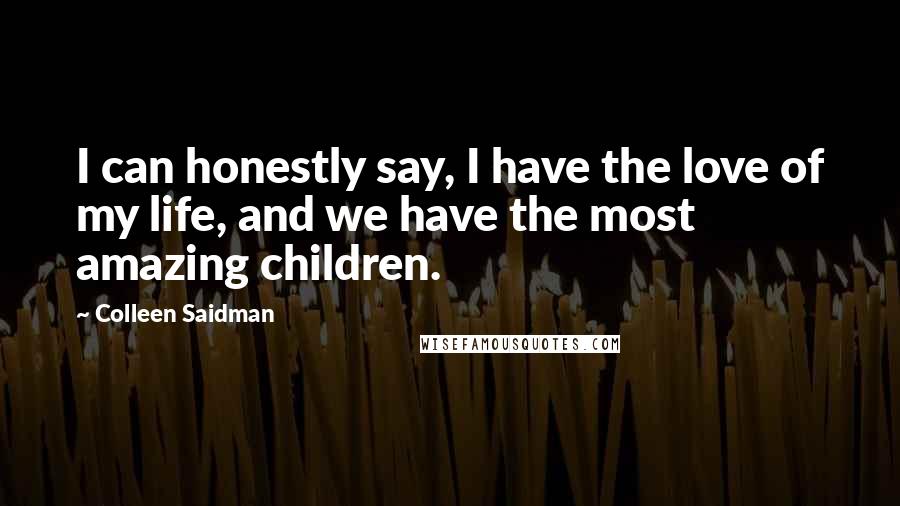 Colleen Saidman Quotes: I can honestly say, I have the love of my life, and we have the most amazing children.