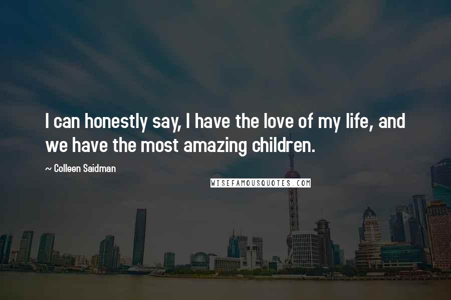 Colleen Saidman Quotes: I can honestly say, I have the love of my life, and we have the most amazing children.