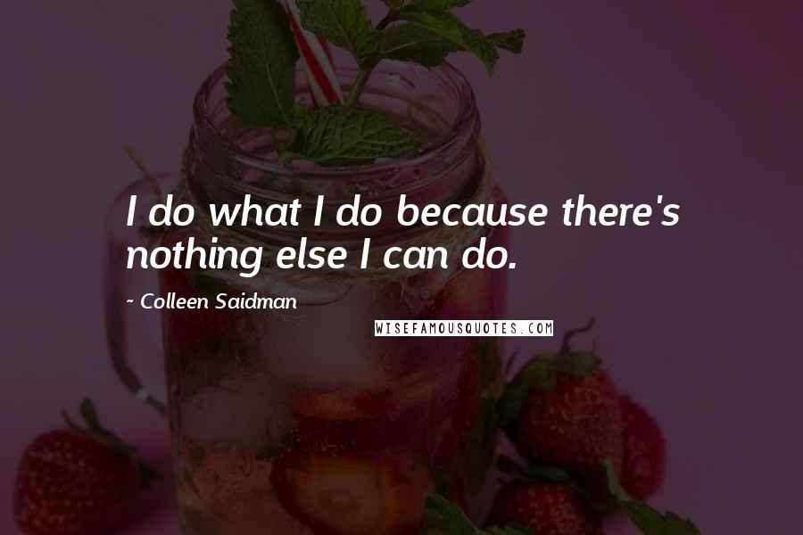 Colleen Saidman Quotes: I do what I do because there's nothing else I can do.