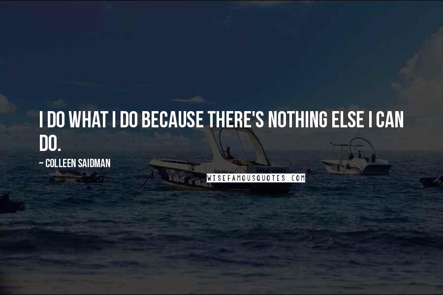 Colleen Saidman Quotes: I do what I do because there's nothing else I can do.