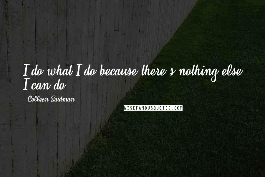 Colleen Saidman Quotes: I do what I do because there's nothing else I can do.