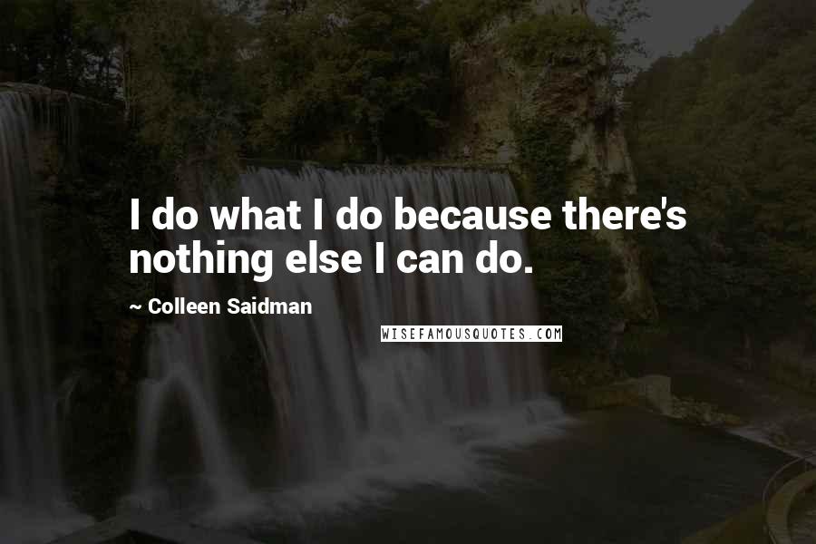 Colleen Saidman Quotes: I do what I do because there's nothing else I can do.