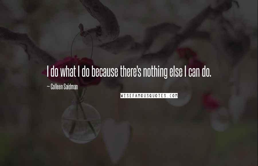 Colleen Saidman Quotes: I do what I do because there's nothing else I can do.