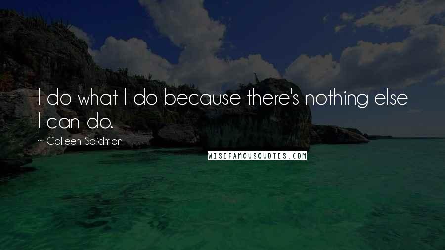 Colleen Saidman Quotes: I do what I do because there's nothing else I can do.