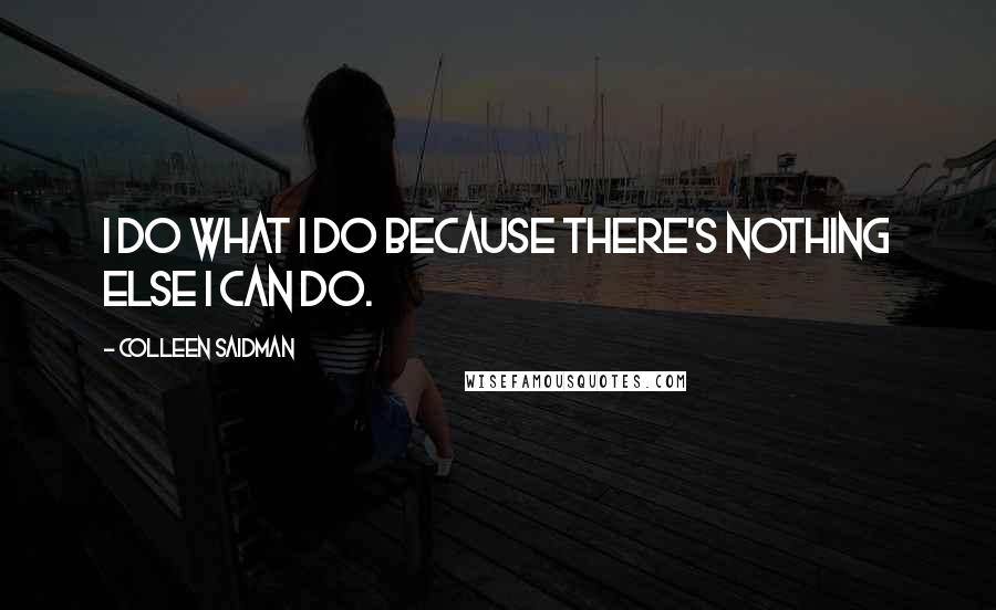 Colleen Saidman Quotes: I do what I do because there's nothing else I can do.