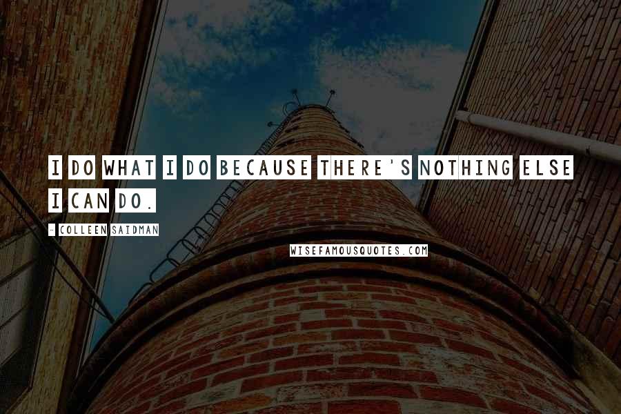 Colleen Saidman Quotes: I do what I do because there's nothing else I can do.