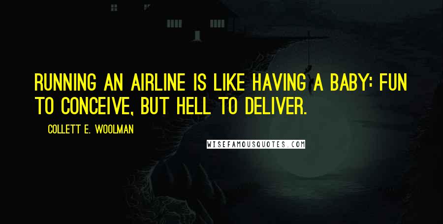 Collett E. Woolman Quotes: Running an airline is like having a baby: fun to conceive, but hell to deliver.