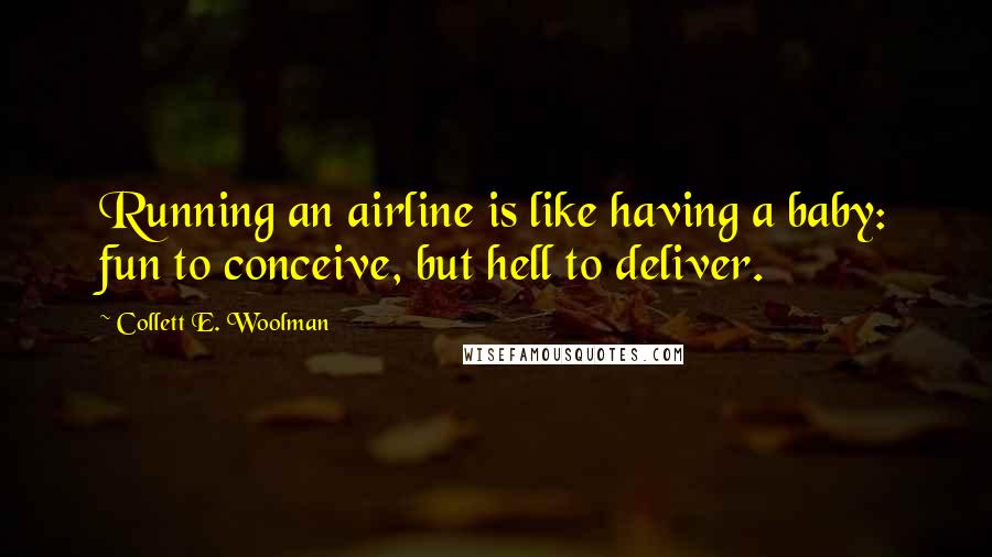 Collett E. Woolman Quotes: Running an airline is like having a baby: fun to conceive, but hell to deliver.