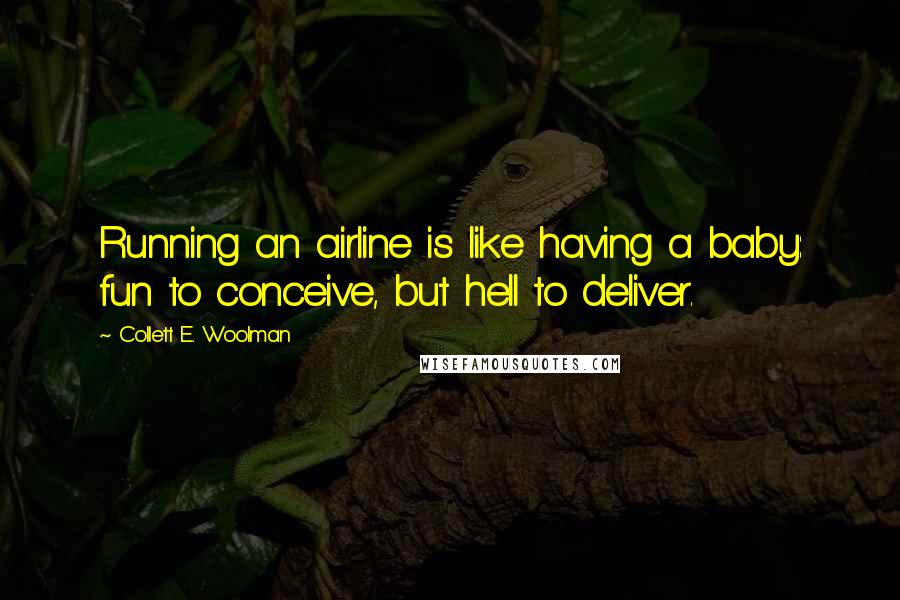 Collett E. Woolman Quotes: Running an airline is like having a baby: fun to conceive, but hell to deliver.