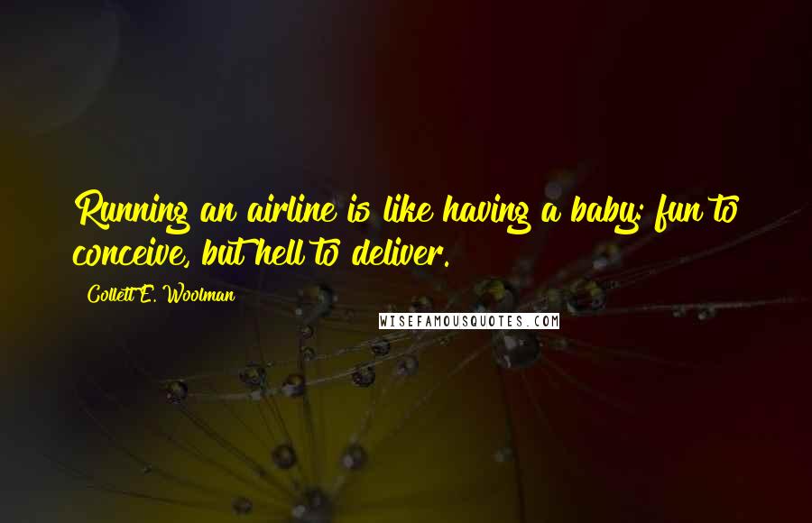 Collett E. Woolman Quotes: Running an airline is like having a baby: fun to conceive, but hell to deliver.