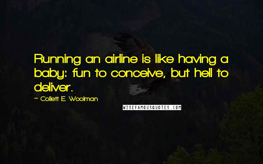 Collett E. Woolman Quotes: Running an airline is like having a baby: fun to conceive, but hell to deliver.