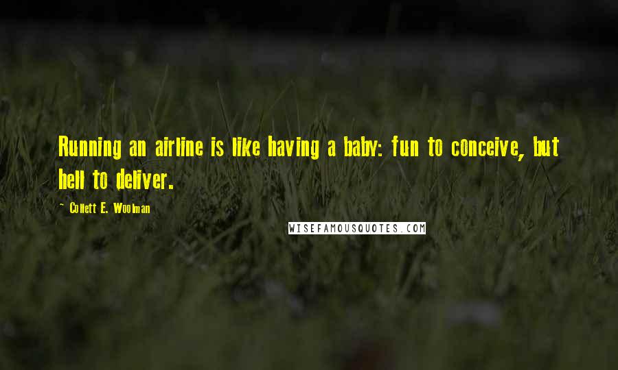 Collett E. Woolman Quotes: Running an airline is like having a baby: fun to conceive, but hell to deliver.