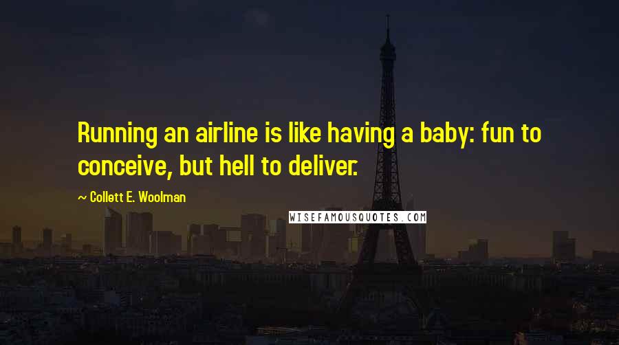 Collett E. Woolman Quotes: Running an airline is like having a baby: fun to conceive, but hell to deliver.