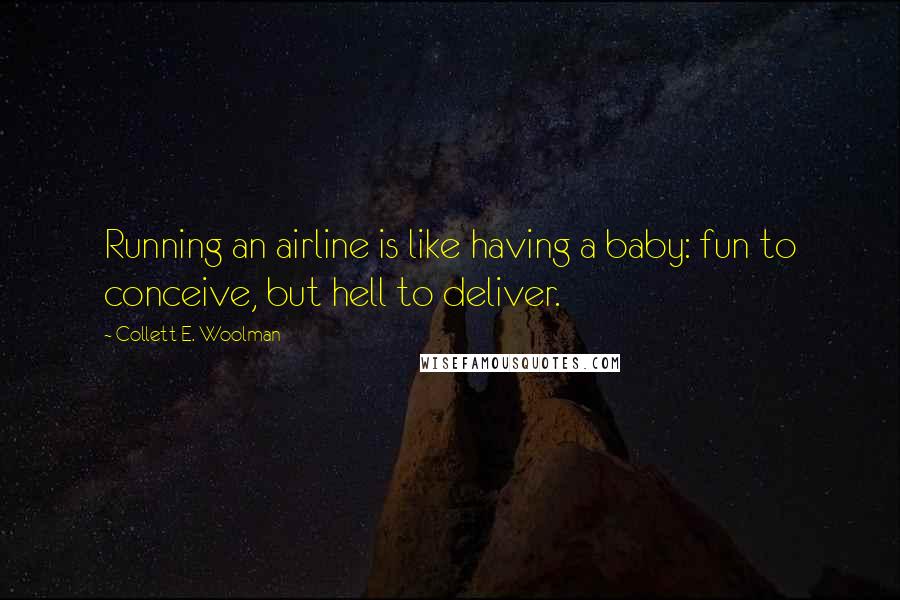 Collett E. Woolman Quotes: Running an airline is like having a baby: fun to conceive, but hell to deliver.