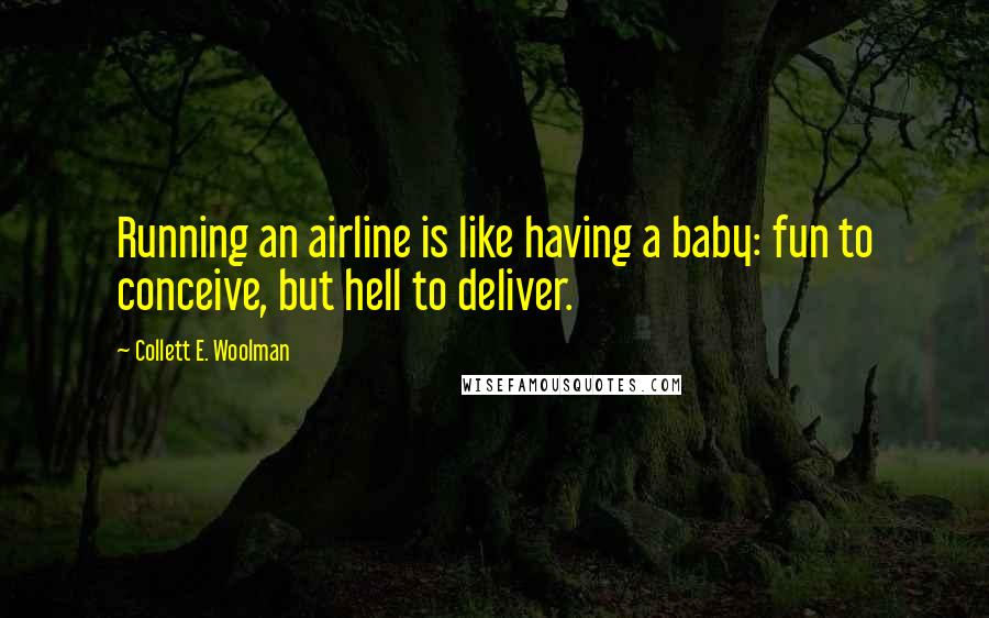 Collett E. Woolman Quotes: Running an airline is like having a baby: fun to conceive, but hell to deliver.