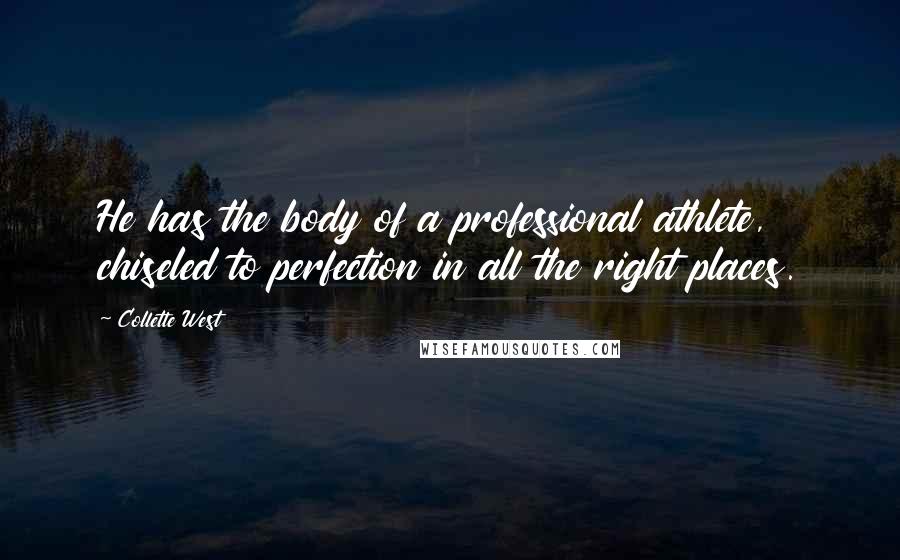 Collette West Quotes: He has the body of a professional athlete, chiseled to perfection in all the right places.