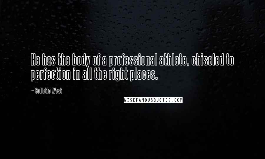Collette West Quotes: He has the body of a professional athlete, chiseled to perfection in all the right places.