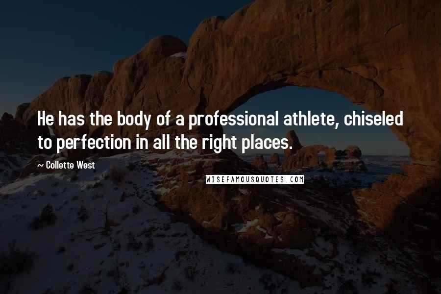 Collette West Quotes: He has the body of a professional athlete, chiseled to perfection in all the right places.