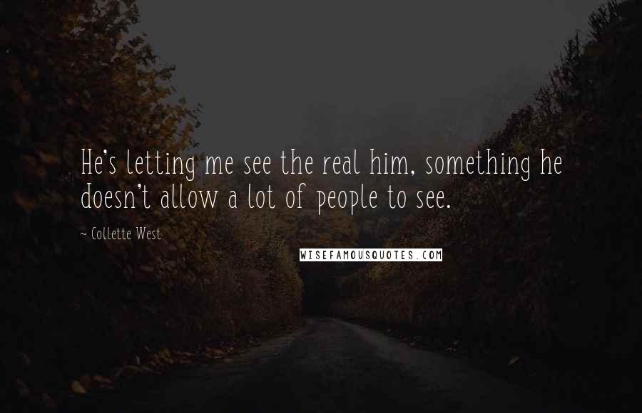 Collette West Quotes: He's letting me see the real him, something he doesn't allow a lot of people to see.