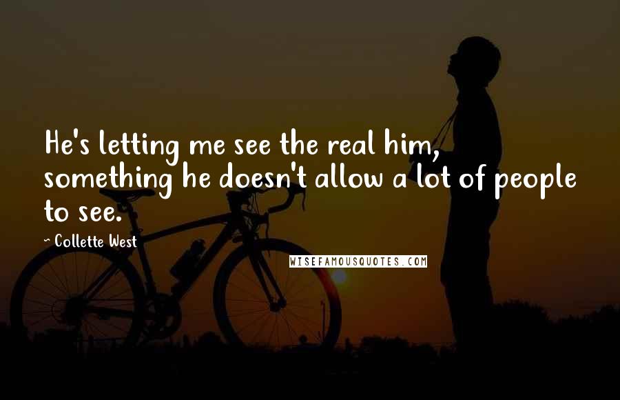 Collette West Quotes: He's letting me see the real him, something he doesn't allow a lot of people to see.