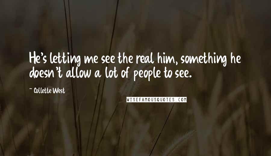 Collette West Quotes: He's letting me see the real him, something he doesn't allow a lot of people to see.