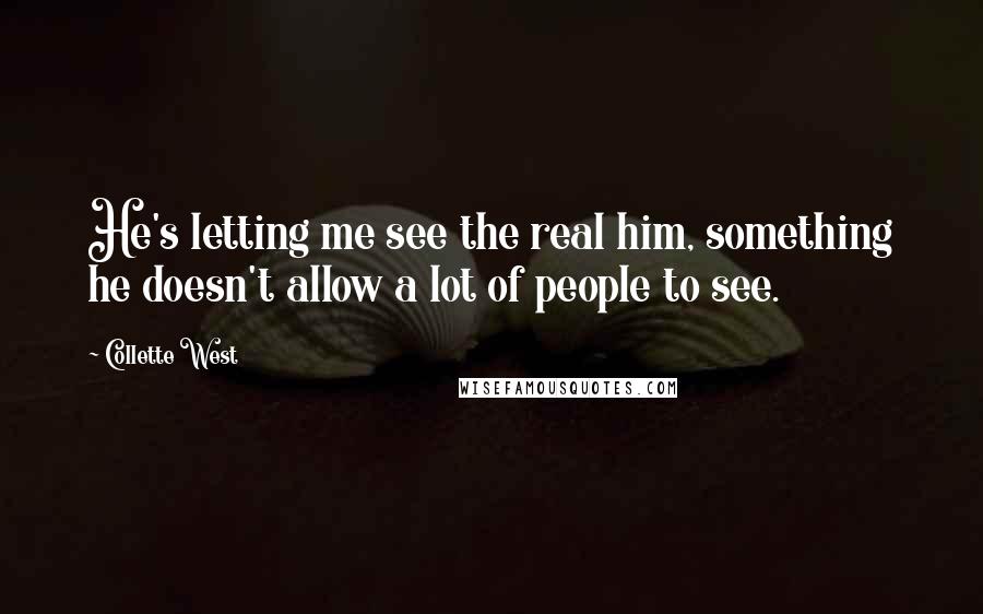 Collette West Quotes: He's letting me see the real him, something he doesn't allow a lot of people to see.