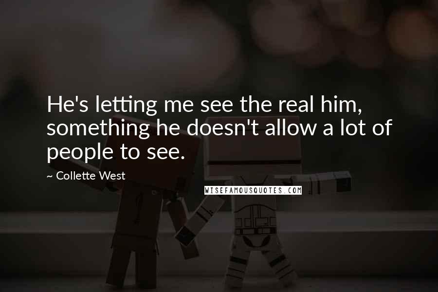 Collette West Quotes: He's letting me see the real him, something he doesn't allow a lot of people to see.